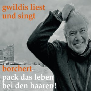 gwildis liest und singt - borcher. pack das leben bei den haaren!